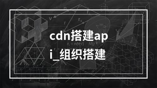 cdn搭建api_组织搭建