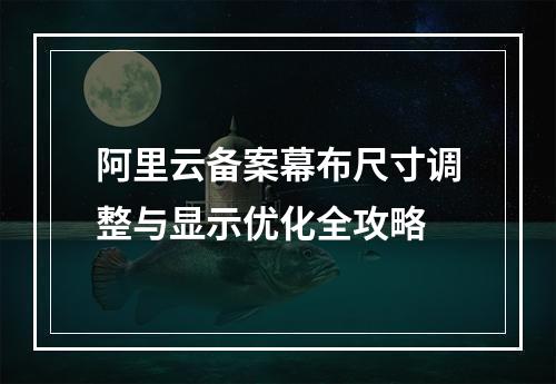 阿里云备案幕布尺寸调整与显示优化全攻略