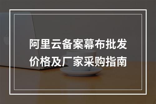 阿里云备案幕布批发价格及厂家采购指南