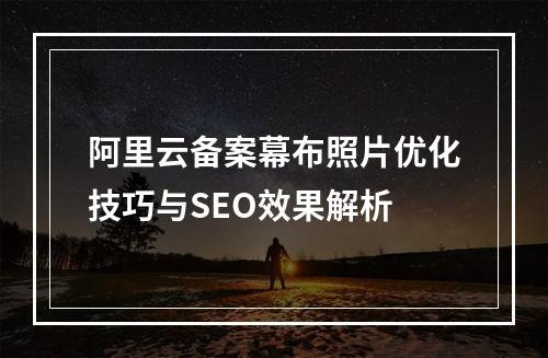 阿里云备案幕布照片优化技巧与SEO效果解析