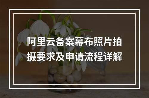 阿里云备案幕布照片拍摄要求及申请流程详解