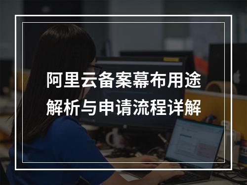 阿里云备案幕布用途解析与申请流程详解