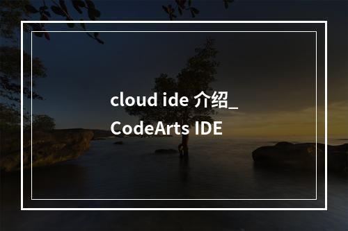 cloud ide 介绍_CodeArts IDE