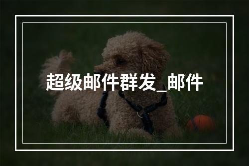 超级邮件群发_邮件
