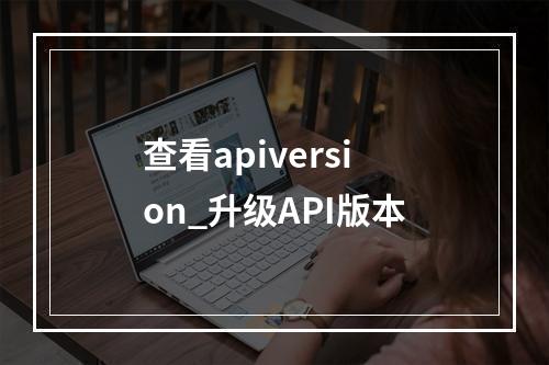 查看apiversion_升级API版本