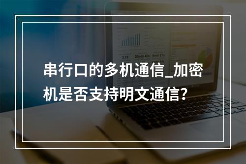 串行口的多机通信_加密机是否支持明文通信?