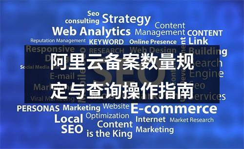 阿里云备案数量规定与查询操作指南
