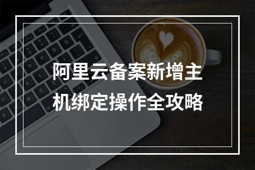 阿里云备案新增主机绑定操作全攻略