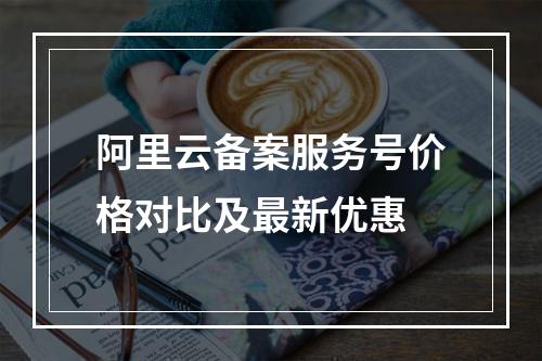阿里云备案服务号价格对比及最新优惠