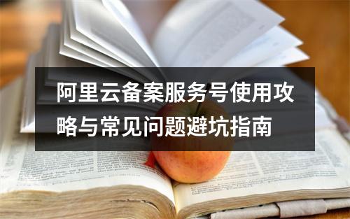 阿里云备案服务号使用攻略与常见问题避坑指南
