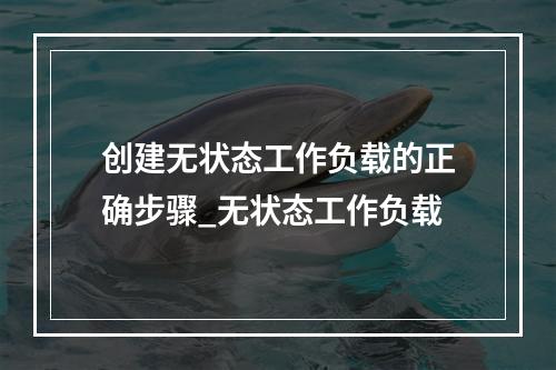 创建无状态工作负载的正确步骤_无状态工作负载