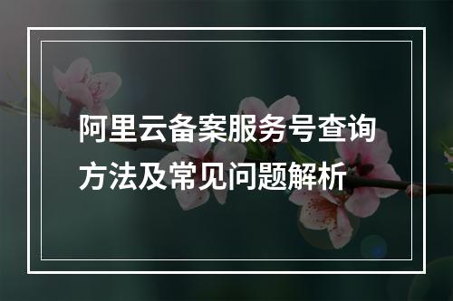 阿里云备案服务号查询方法及常见问题解析