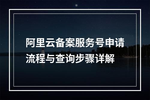 阿里云备案服务号申请流程与查询步骤详解