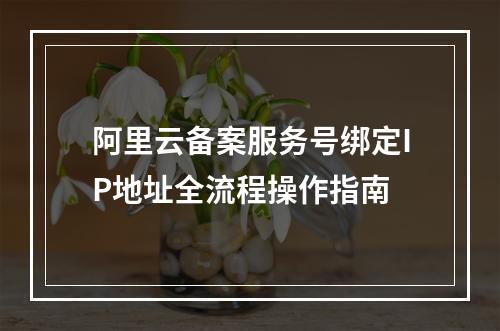 阿里云备案服务号绑定IP地址全流程操作指南