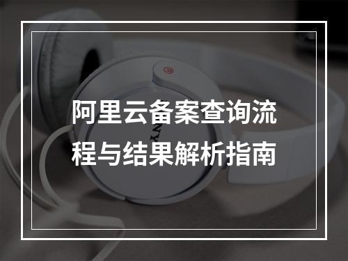 阿里云备案查询流程与结果解析指南