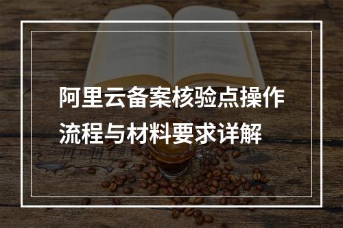 阿里云备案核验点操作流程与材料要求详解