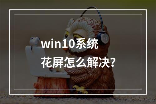 win10系统花屏怎么解决?