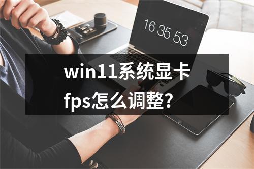 win11系统显卡fps怎么调整?