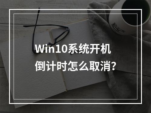 Win10系统开机倒计时怎么取消?