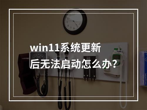 win11系统更新后无法启动怎么办?