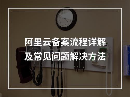 阿里云备案流程详解及常见问题解决方法