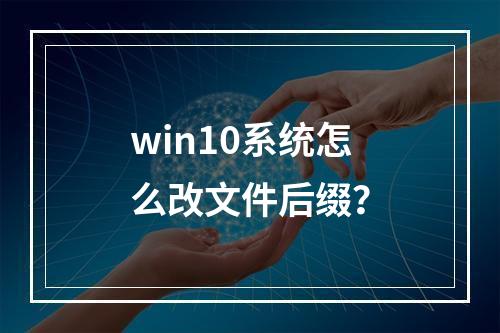 win10系统怎么改文件后缀?