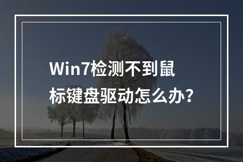 Win7检测不到鼠标键盘驱动怎么办?