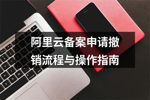 阿里云备案申请撤销流程与操作指南