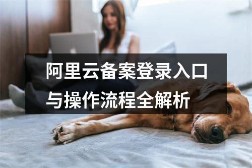 阿里云备案登录入口与操作流程全解析