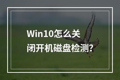 Win10怎么关闭开机磁盘检测?
