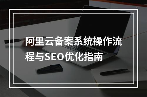 阿里云备案系统操作流程与SEO优化指南