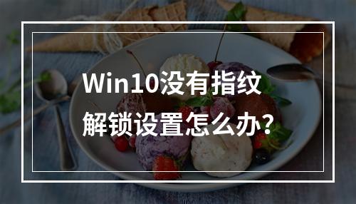 Win10没有指纹解锁设置怎么办?
