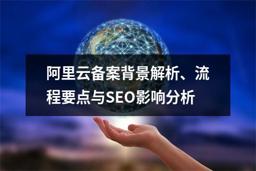 阿里云备案背景解析、流程要点与SEO影响分析