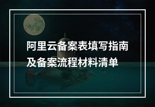 阿里云备案表填写指南及备案流程材料清单