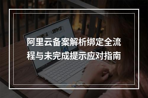 阿里云备案解析绑定全流程与未完成提示应对指南