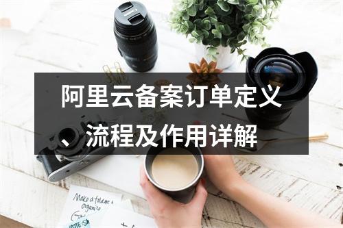 阿里云备案订单定义、流程及作用详解