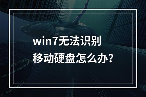 win7无法识别移动硬盘怎么办?