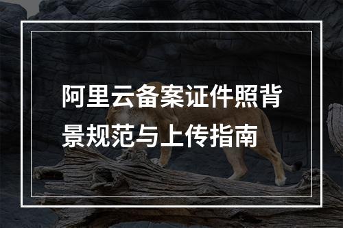 阿里云备案证件照背景规范与上传指南