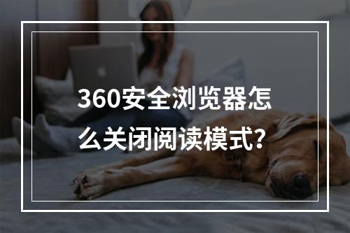 360安全浏览器怎么关闭阅读模式?