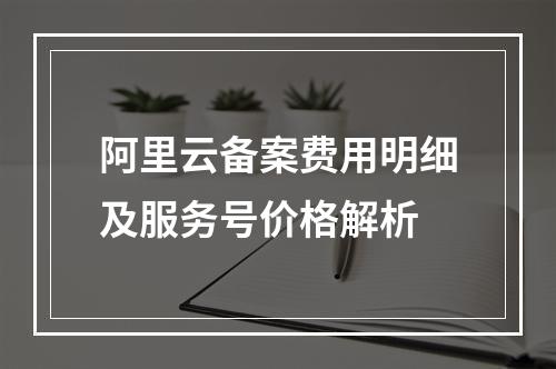 阿里云备案费用明细及服务号价格解析