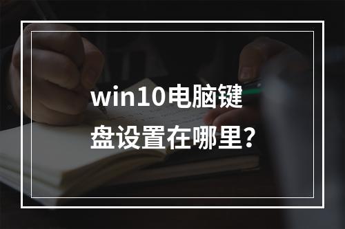 win10电脑键盘设置在哪里?