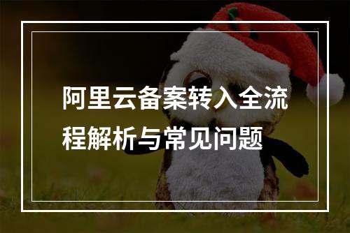 阿里云备案转入全流程解析与常见问题