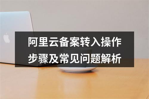 阿里云备案转入操作步骤及常见问题解析