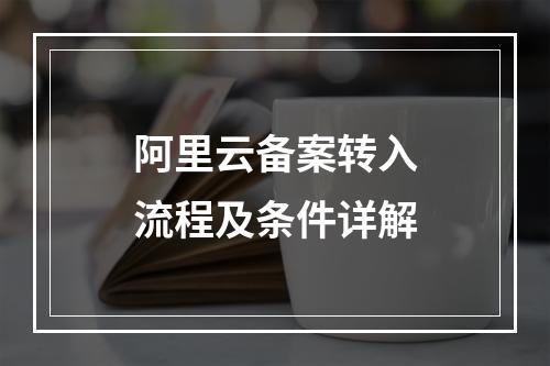 阿里云备案转入流程及条件详解