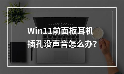 Win11前面板耳机插孔没声音怎么办?
