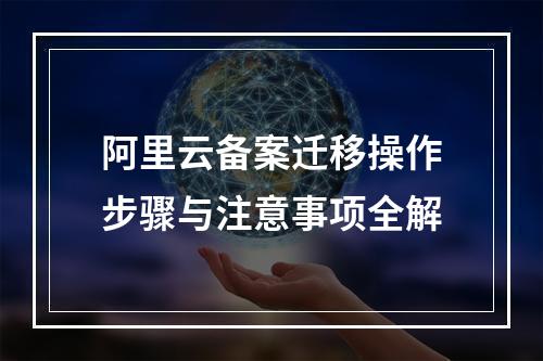 阿里云备案迁移操作步骤与注意事项全解