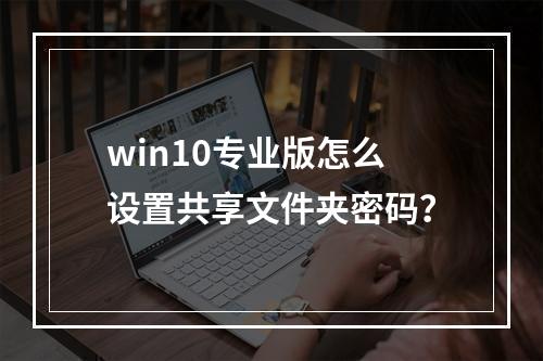 win10专业版怎么设置共享文件夹密码?