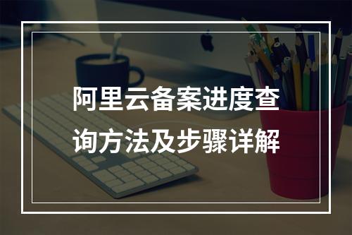阿里云备案进度查询方法及步骤详解