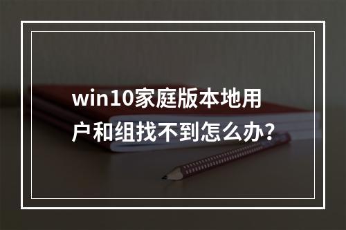 win10家庭版本地用户和组找不到怎么办?