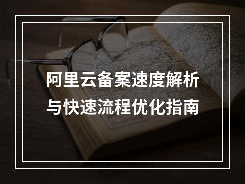 阿里云备案速度解析与快速流程优化指南